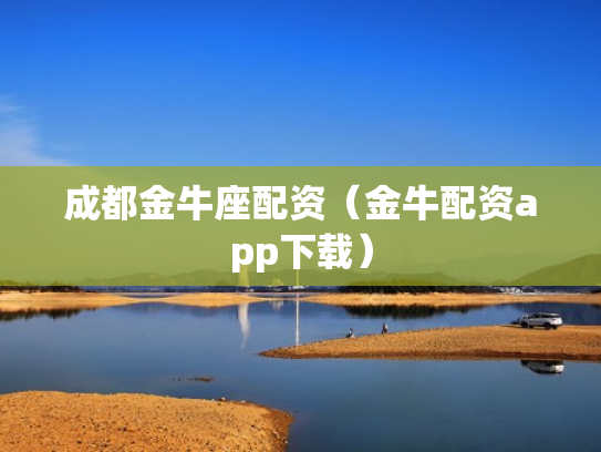 成都金牛座配资（金牛配资app下载）