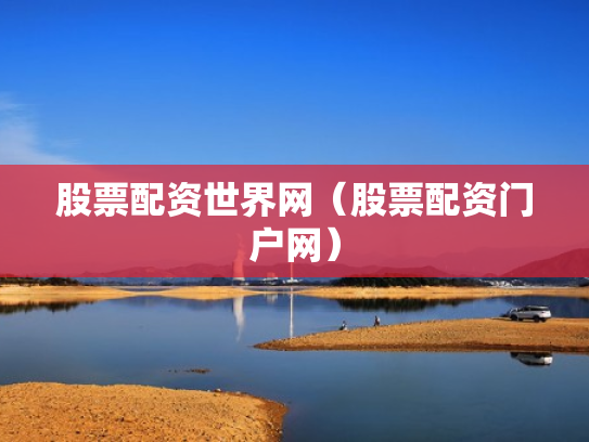 股票配资世界网（股票配资门户网）