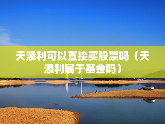 天添利可以直接买股票吗（天添利属于基金吗）