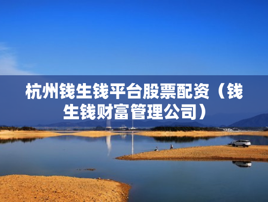杭州钱生钱平台股票配资（钱生钱财富管理公司）