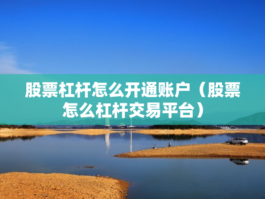 股票杠杆怎么开通账户（股票怎么杠杆交易平台）