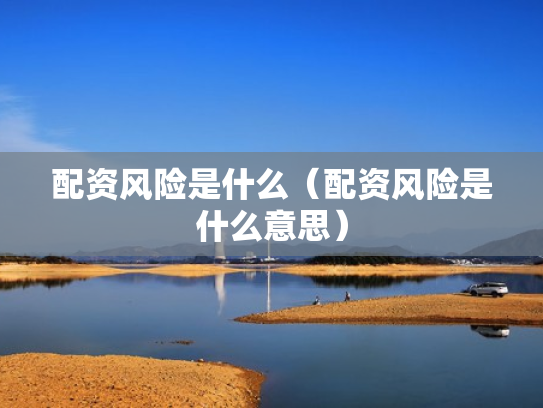 配资风险是什么（配资风险是什么意思）