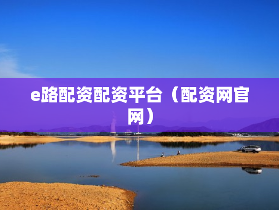 e路配资配资平台（配资网官网）