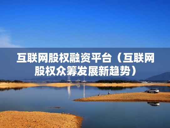 互联网股权融资平台（互联网股权众筹发展新趋势）