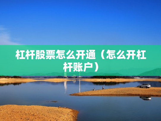 杠杆股票怎么开通（怎么开杠杆账户）