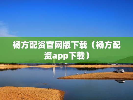 杨方配资官网版下载（杨方配资app下载）