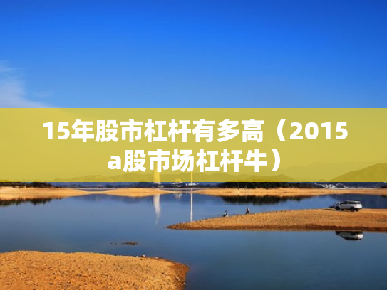 15年股市杠杆有多高（2015a股市场杠杆牛）