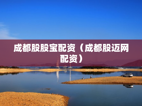 成都股股宝配资（成都股迈网配资）