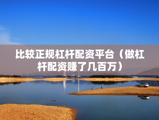 比较正规杠杆配资平台（做杠杆配资赚了几百万）