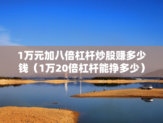 1万元加八倍杠杆炒股赚多少钱（1万20倍杠杆能挣多少）