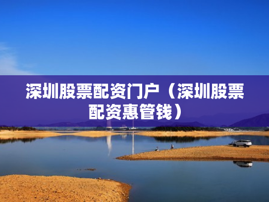 深圳股票配资门户（深圳股票配资惠管钱）