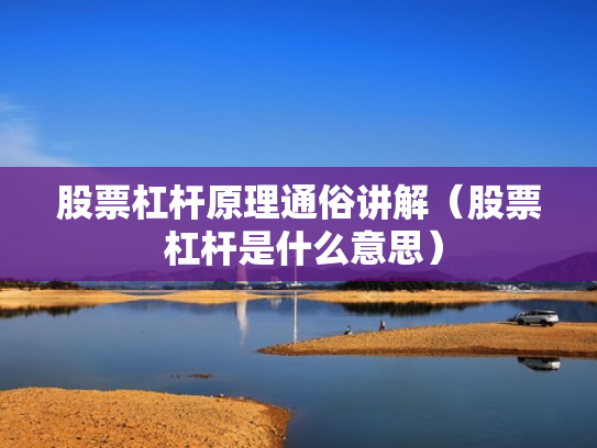 股票杠杆原理通俗讲解（股票 杠杆是什么意思）