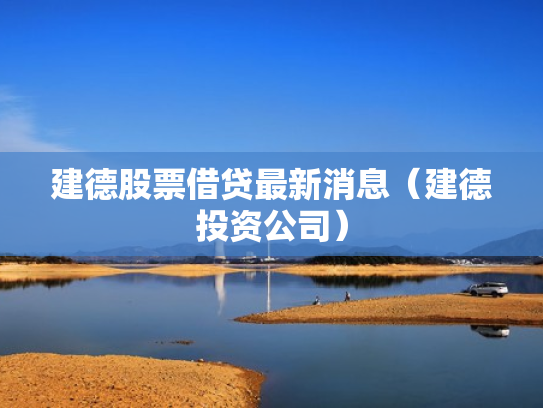 建德股票借贷最新消息（建德投资公司）
