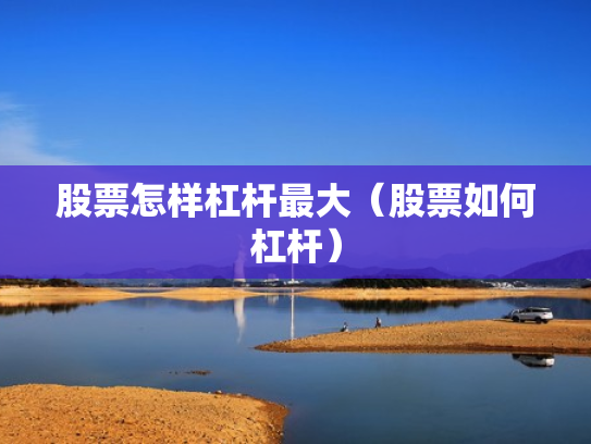 股票怎样杠杆最大（股票如何杠杆）