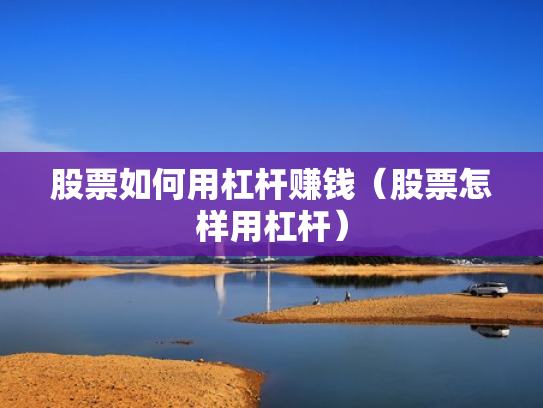 股票如何用杠杆赚钱（股票怎样用杠杆）