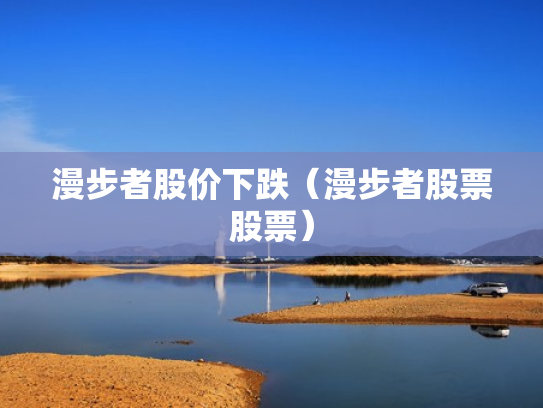 漫步者股价下跌（漫步者股票股票）