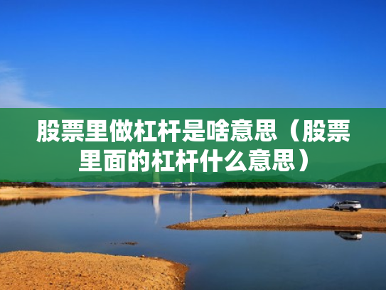 股票里做杠杆是啥意思（股票里面的杠杆什么意思）