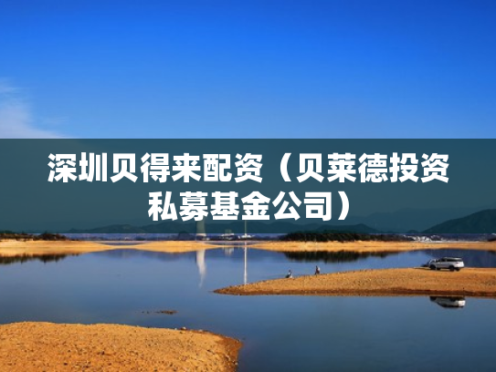 深圳贝得来配资（贝莱德投资私募基金公司）