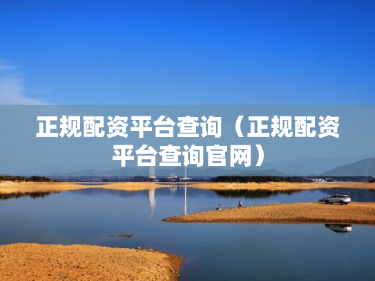 正规配资平台查询（正规配资平台查询官网）