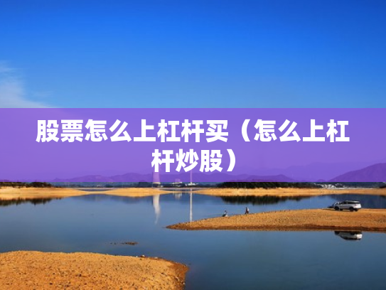 股票怎么上杠杆买（怎么上杠杆炒股）