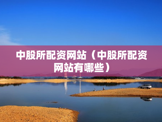 中股所配资网站（中股所配资网站有哪些）