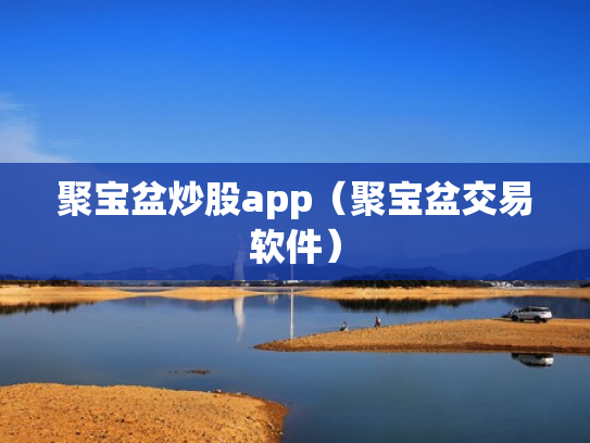 聚宝盆炒股app（聚宝盆交易软件）