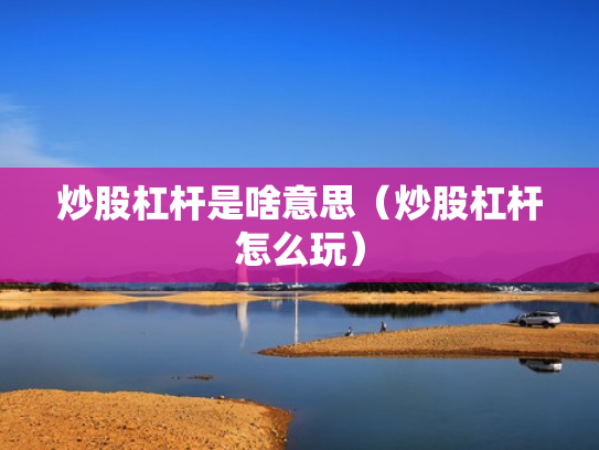 炒股杠杆是啥意思（炒股杠杆怎么玩）