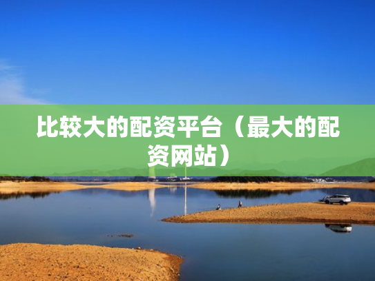 比较大的配资平台（最大的配资网站）