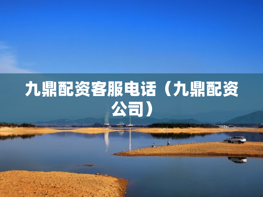 九鼎配资客服电话（九鼎配资公司）