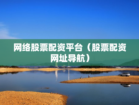 网络股票配资平台（股票配资网址导航）