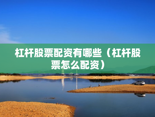 杠杆股票配资有哪些（杠杆股票怎么配资）