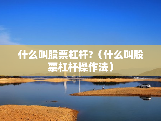 什么叫股票杠杆?（什么叫股票杠杆操作法）