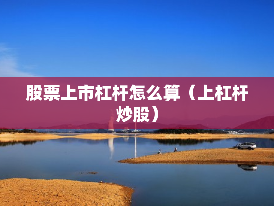 股票上市杠杆怎么算（上杠杆炒股）
