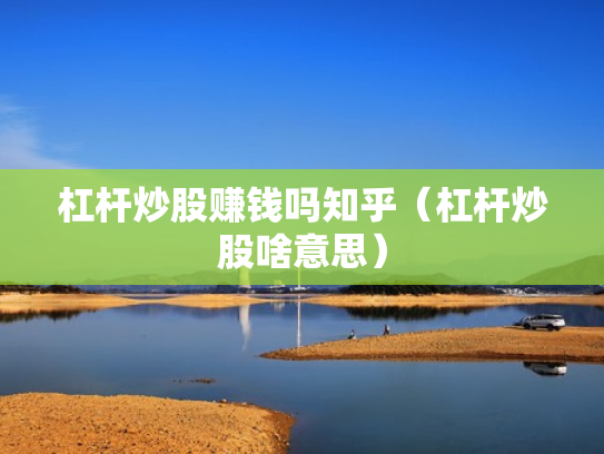 杠杆炒股赚钱吗知乎（杠杆炒股啥意思）