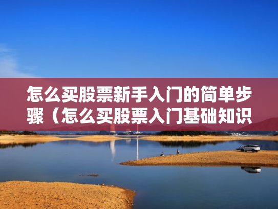 怎么买股票新手入门的简单步骤（怎么买股票入门基础知识）