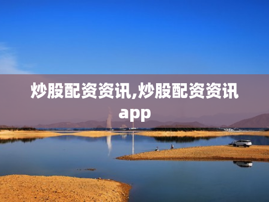 炒股配资资讯,炒股配资资讯app