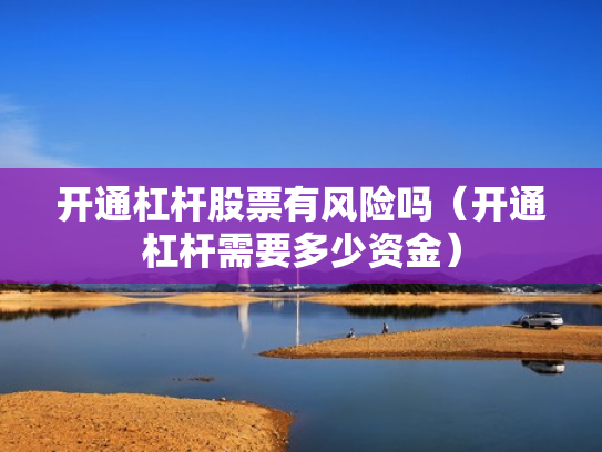 开通杠杆股票有风险吗（开通杠杆需要多少资金）