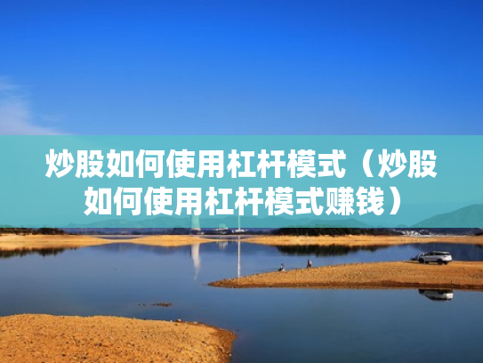 炒股如何使用杠杆模式（炒股如何使用杠杆模式赚钱）