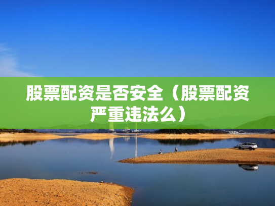 股票配资是否安全（股票配资严重违法么）
