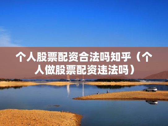 个人股票配资合法吗知乎（个人做股票配资违法吗）