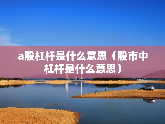 a股杠杆是什么意思（股市中杠杆是什么意思）