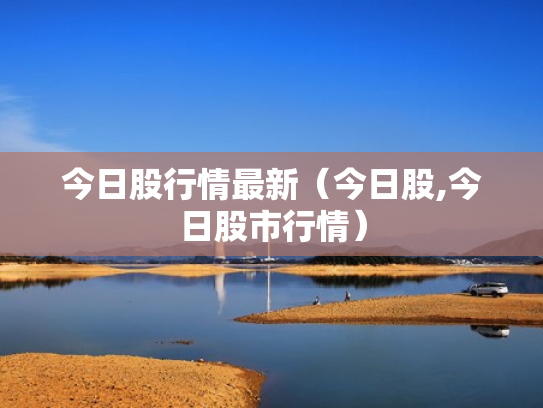 今日股行情最新（今日股,今日股市行情）