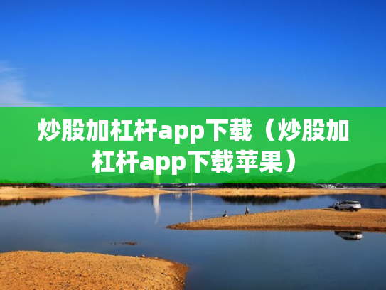 炒股加杠杆app下载（炒股加杠杆app下载苹果）