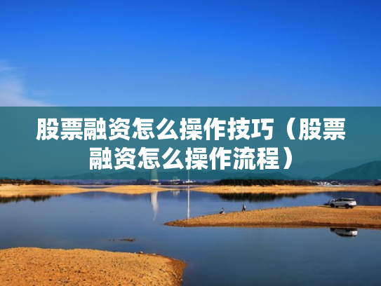 股票融资怎么操作技巧（股票融资怎么操作流程）