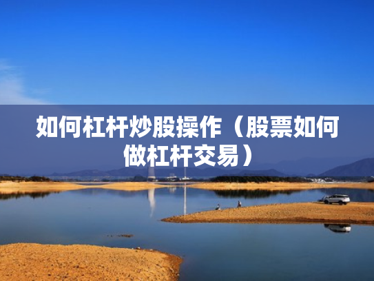 如何杠杆炒股操作（股票如何做杠杆交易）