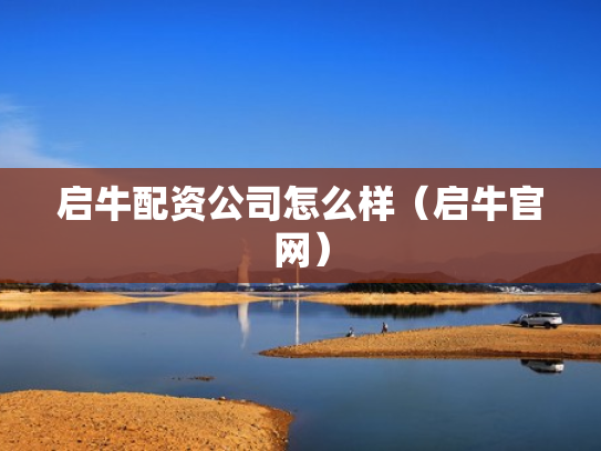 启牛配资公司怎么样（启牛官网）