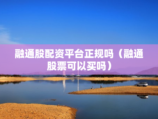 融通股配资平台正规吗（融通股票可以买吗）