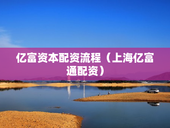 亿富资本配资流程（上海亿富通配资）