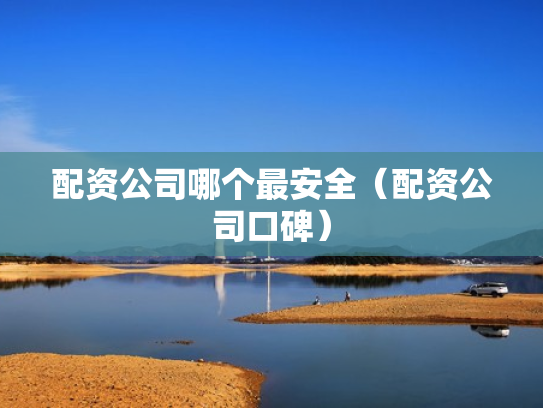 配资公司哪个最安全（配资公司口碑）