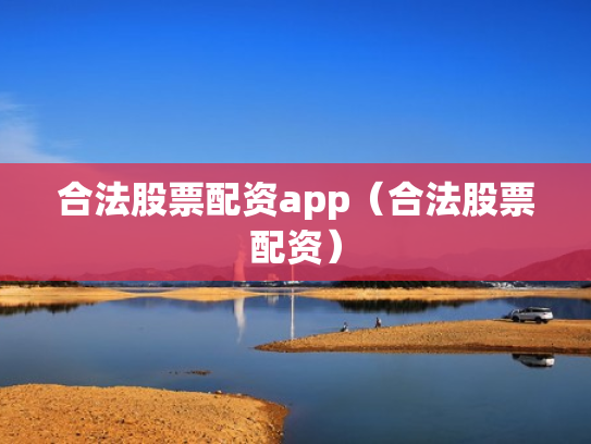 合法股票配资app（合法股票配资）